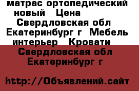 матрас ортопедический новый › Цена ­ 15 000 - Свердловская обл., Екатеринбург г. Мебель, интерьер » Кровати   . Свердловская обл.,Екатеринбург г.